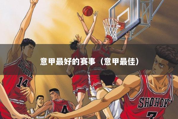 意甲最好的赛事（意甲最佳）