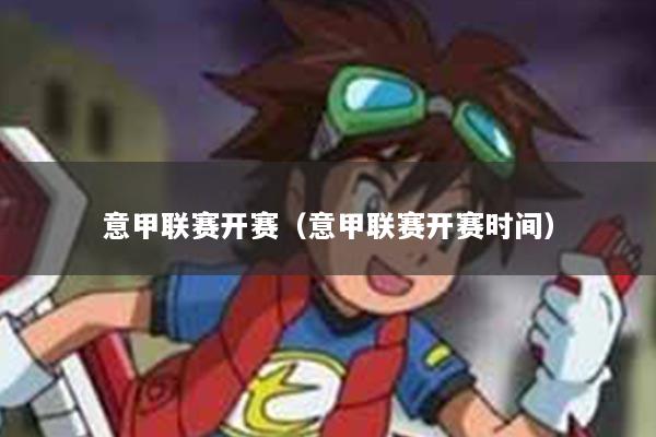 意甲联赛开赛（意甲联赛开赛时间）