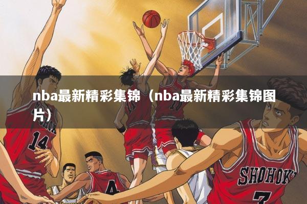 nba最新精彩集锦（nba最新精彩集锦图片）