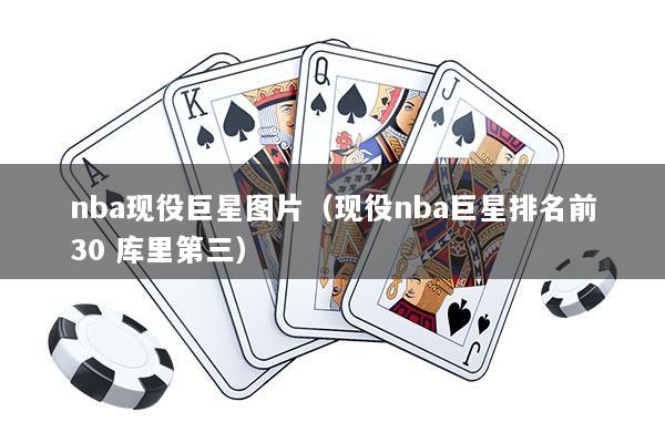 nba现役巨星图片（现役nba巨星排名前30 库里第三）