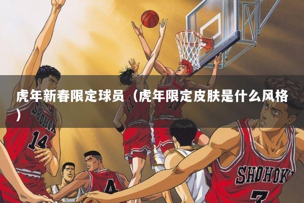 虎年新春限定球员（虎年限定皮肤是什么风格）