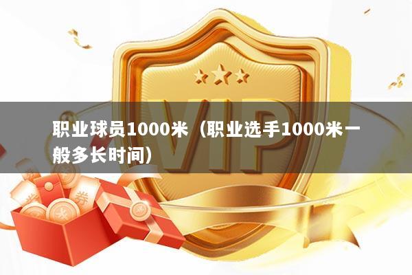 职业球员1000米（职业选手1000米一般多长时间）