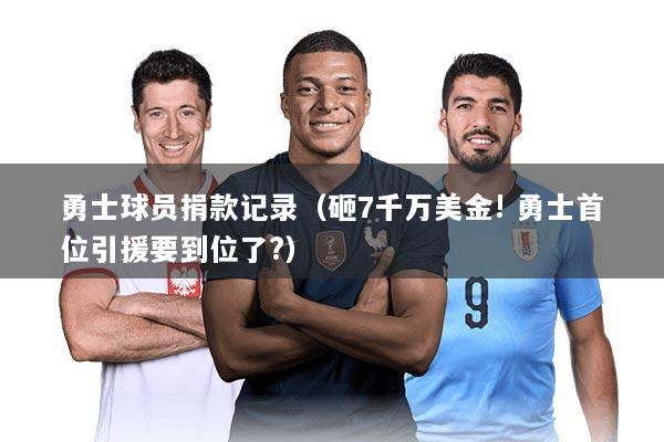 勇士球员捐款记录（砸7千万美金! 勇士首位引援要到位了?）