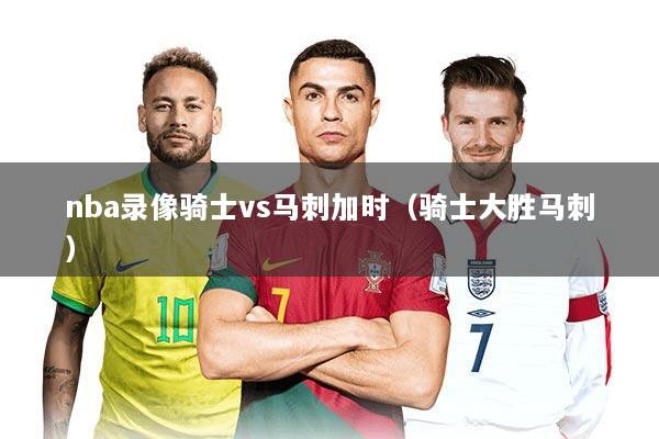 nba录像骑士vs马刺加时（骑士大胜马刺）