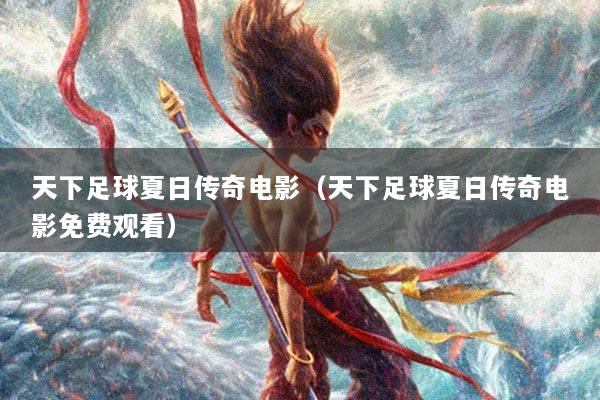 天下足球夏日传奇电影（天下足球夏日传奇电影免费观看）
