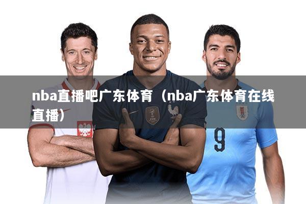 nba直播吧广东体育（nba广东体育在线直播）