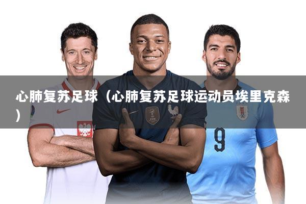 心肺复苏足球（心肺复苏足球运动员埃里克森）