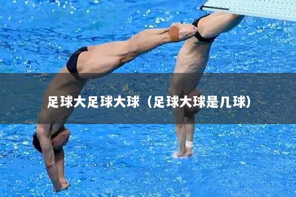足球大足球大球（足球大球是几球）