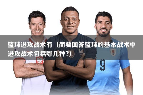 篮球进攻战术有（简要回答篮球的基本战术中进攻战术包括哪几种?）