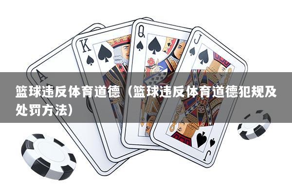 篮球违反体育道德（篮球违反体育道德犯规及处罚方法）