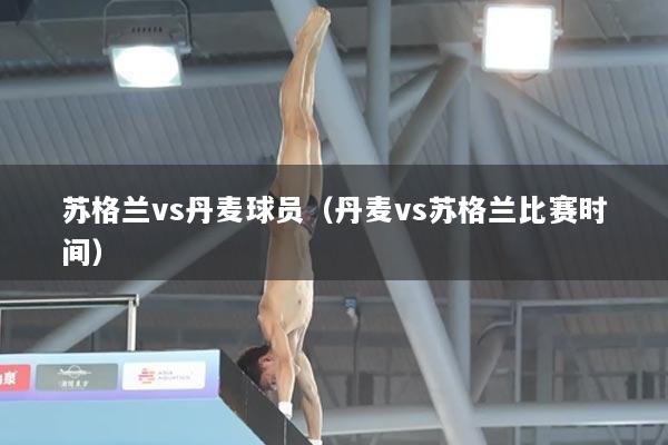 苏格兰vs丹麦球员（丹麦vs苏格兰比赛时间）