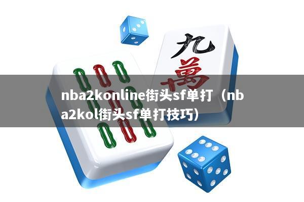 nba2konline街头sf单打（nba2kol街头sf单打技巧）