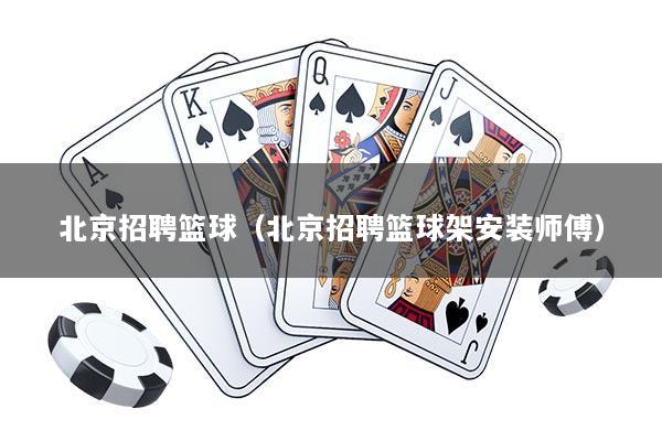 北京招聘篮球（北京招聘篮球架安装师傅）