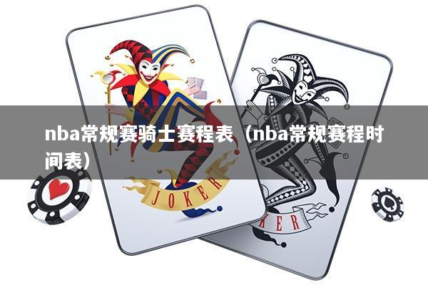 nba常规赛骑士赛程表(nba常规赛程时间表)