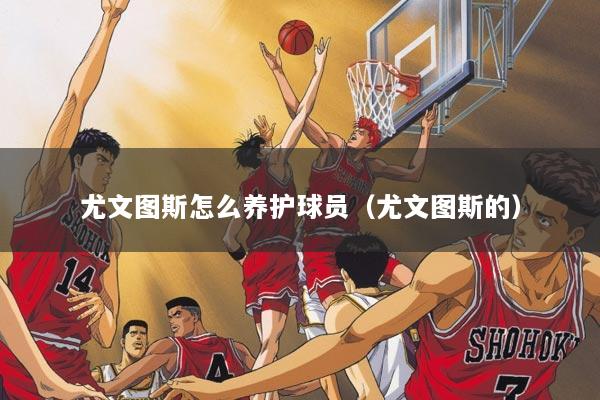 尤文图斯怎么养护球员(尤文图斯的)