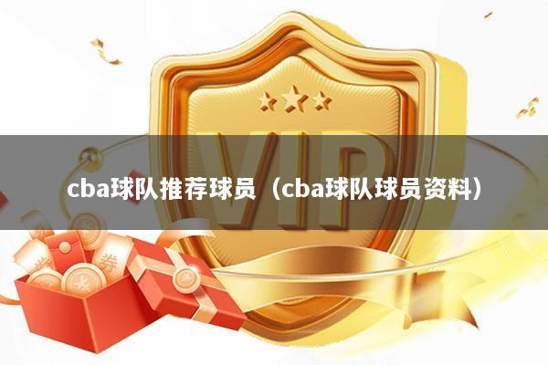 cba球队推荐球员(cba球队球员资料)