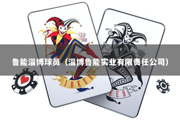 鲁能淄博球员(淄博鲁能实业有限责任公司)
