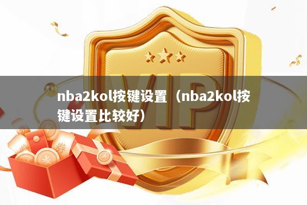 nba2kol按键设置（nba2kol按键设置比较好）