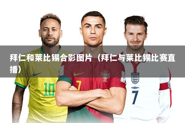 拜仁和莱比锡合影图片(拜仁与莱比锡比赛直播)