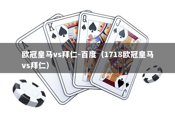 欧冠皇马vs拜仁-百度(1718欧冠皇马vs拜仁)