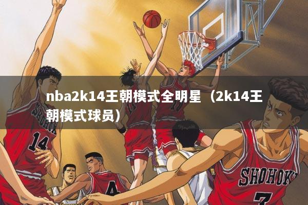 nba2k14王朝模式全明星（2k14王朝模式球员）