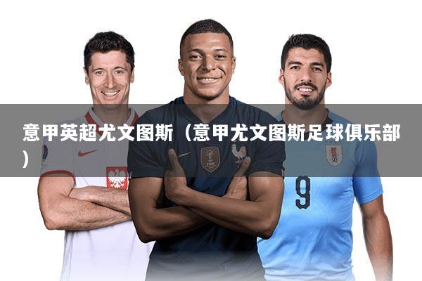 意甲英超尤文图斯(意甲尤文图斯足球俱乐部)