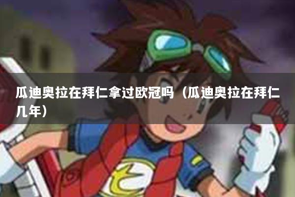 瓜迪奥拉在拜仁拿过欧冠吗(瓜迪奥拉在拜仁几年)