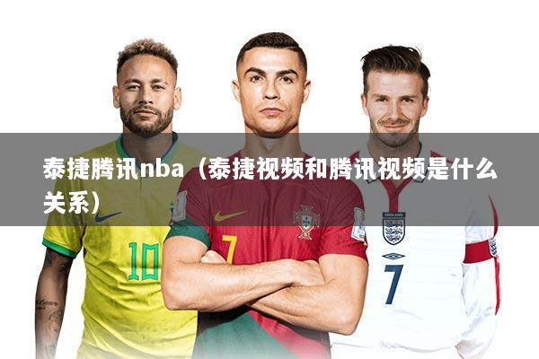 泰捷腾讯nba(泰捷视频和腾讯视频是什么关系)