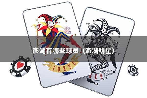 澎湖有哪些球员(澎湖明星)